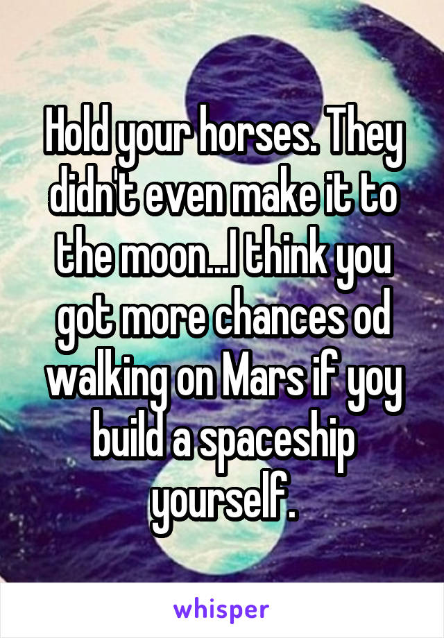 Hold your horses. They didn't even make it to the moon...I think you got more chances od walking on Mars if yoy build a spaceship yourself.
