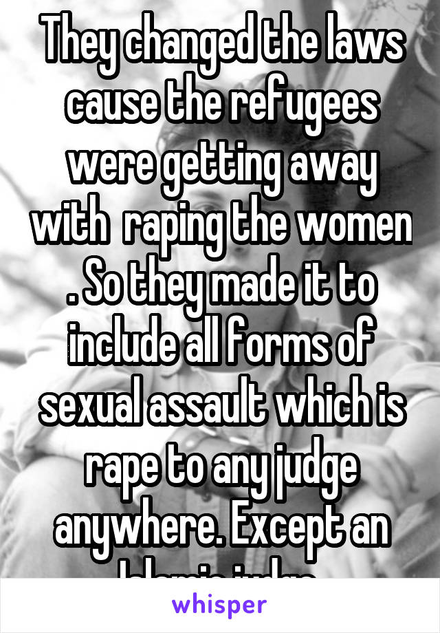 They changed the laws cause the refugees were getting away with  raping the women . So they made it to include all forms of sexual assault which is rape to any judge anywhere. Except an Islamic judge 