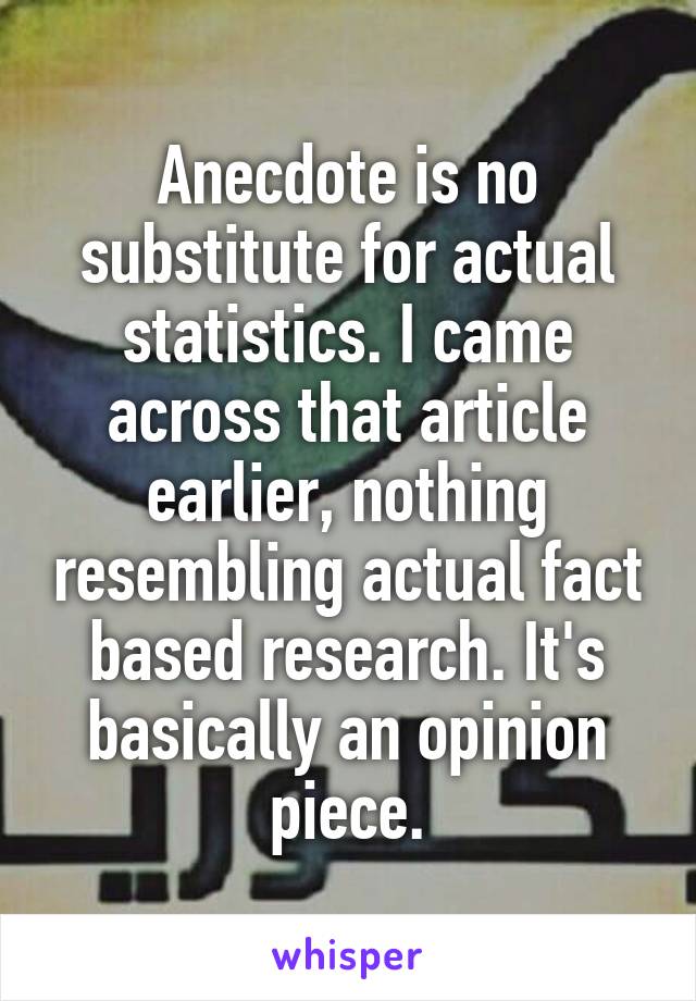 Anecdote is no substitute for actual statistics. I came across that article earlier, nothing resembling actual fact based research. It's basically an opinion piece.