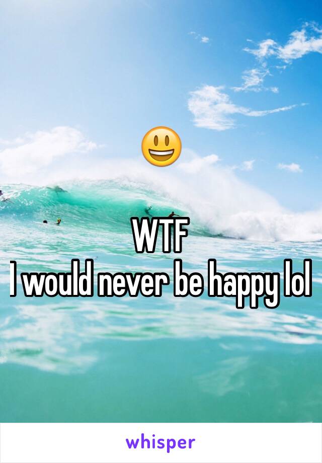 😃

WTF
I would never be happy lol