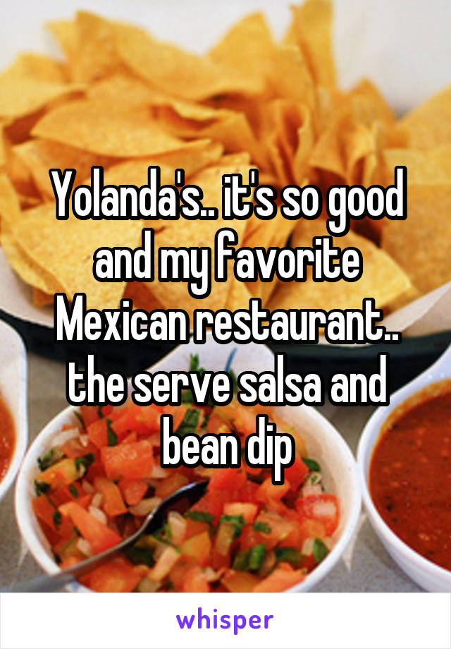 Yolanda's.. it's so good and my favorite Mexican restaurant.. the serve salsa and bean dip