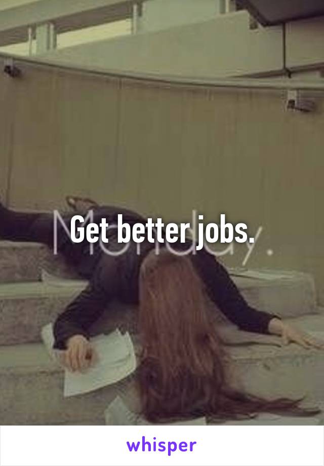 Get better jobs.