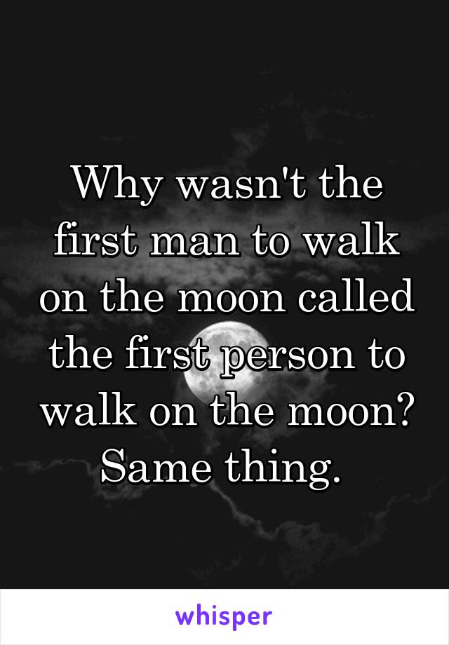 Why wasn't the first man to walk on the moon called the first person to walk on the moon? Same thing. 