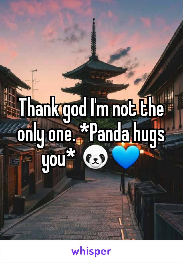 Thank god I'm not the only one. *Panda hugs you* 🐼💙