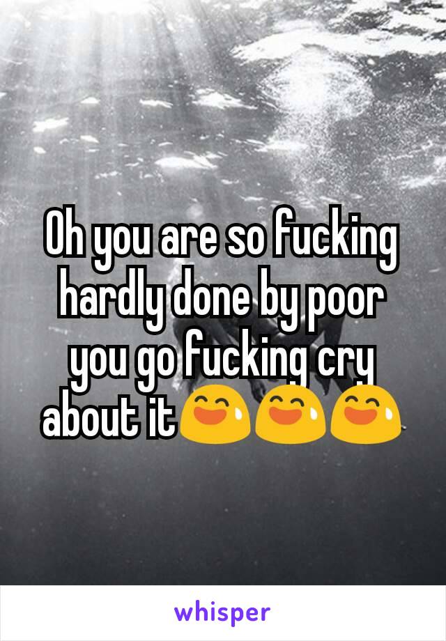 Oh you are so fucking hardly done by poor you go fucking cry about it😅😅😅