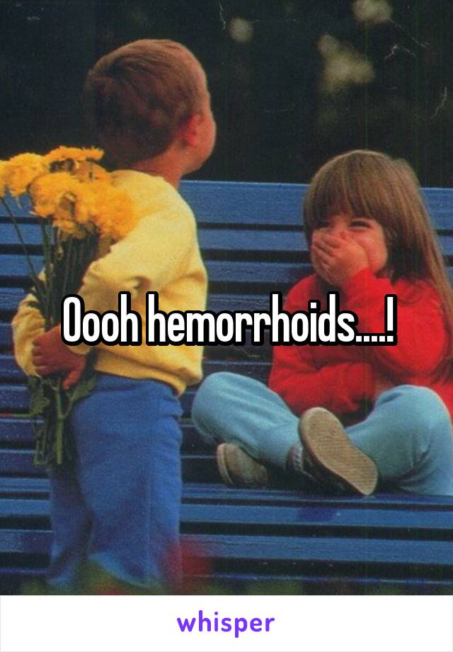 Oooh hemorrhoids....!