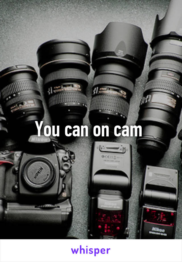 You can on cam 