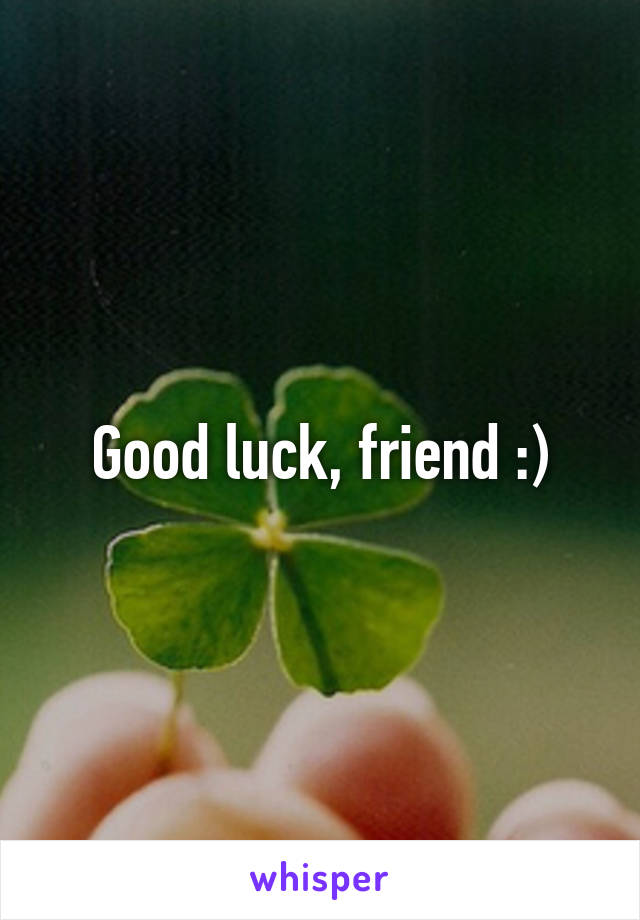 Good luck, friend :)