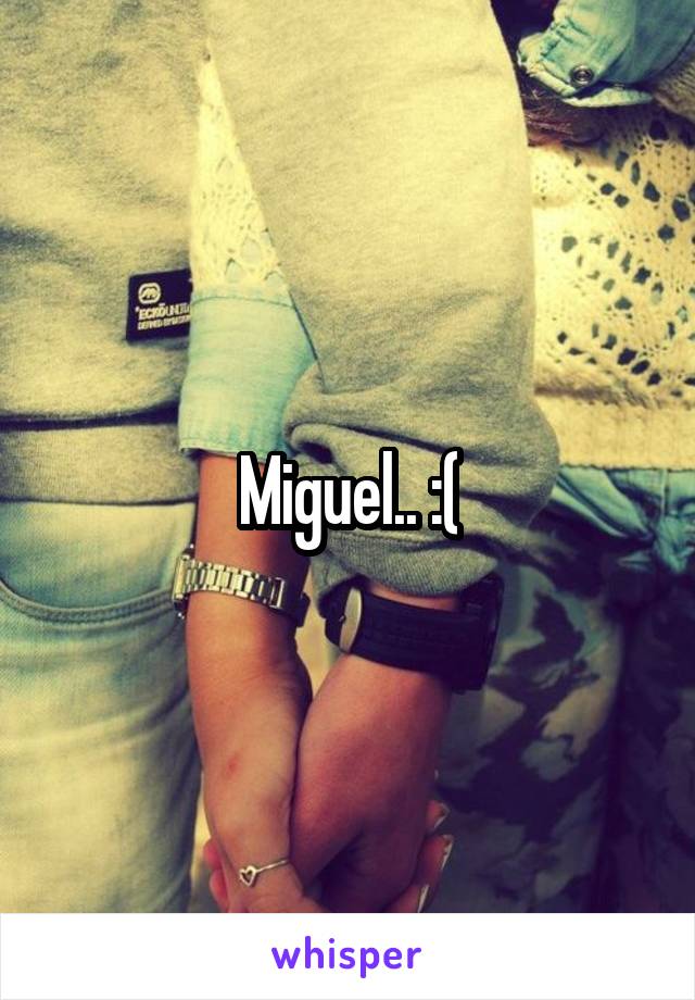 Miguel.. :(