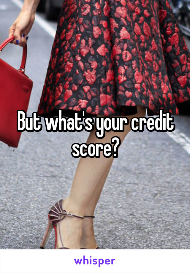 But what's your credit score?