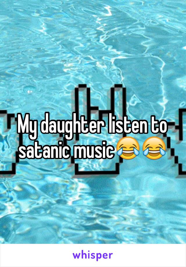 My daughter listen to satanic music😂😂