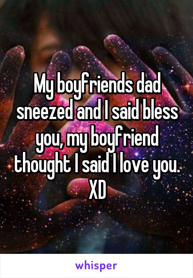 My boyfriends dad sneezed and I said bless you, my boyfriend thought I said I love you. XD