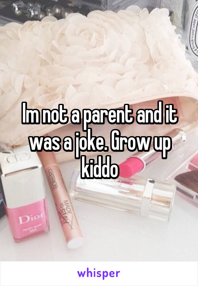 Im not a parent and it was a joke. Grow up kiddo