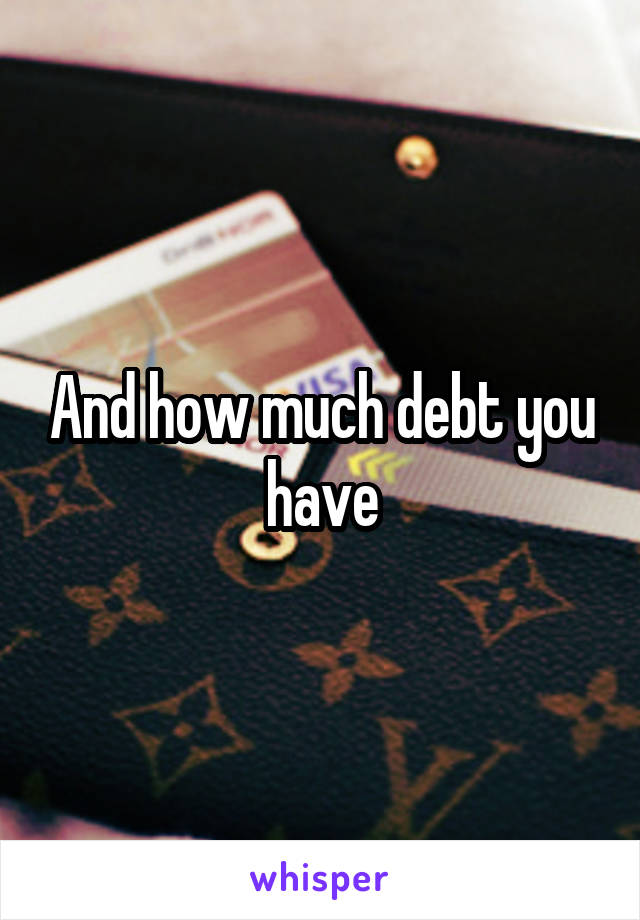 And how much debt you have