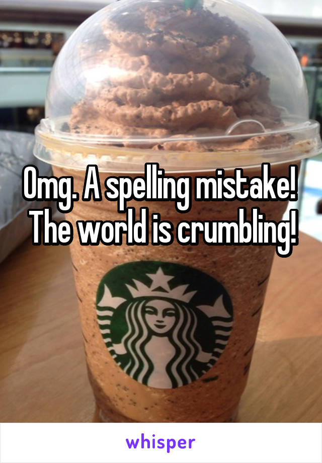 Omg. A spelling mistake! 
The world is crumbling! 