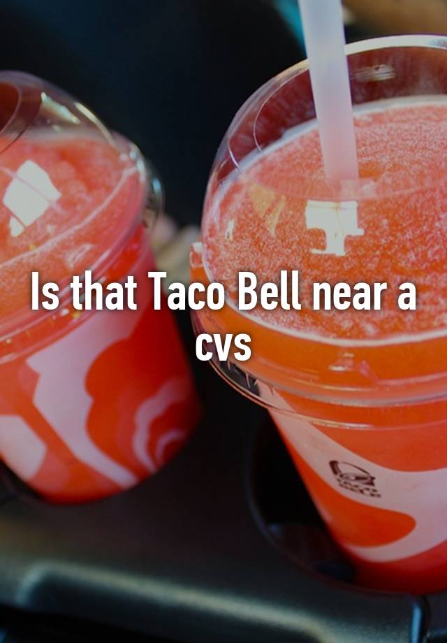 Is that Taco Bell near a cvs