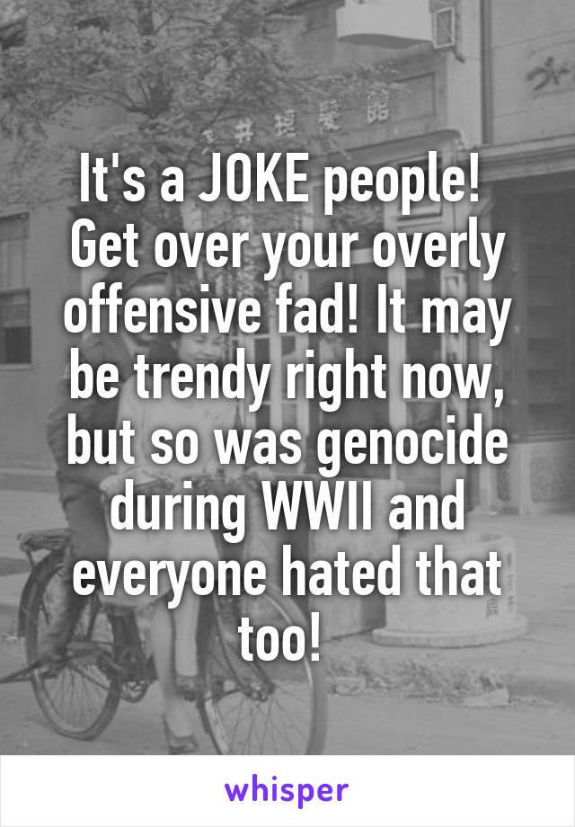 It's a JOKE people! 
Get over your overly offensive fad! It may be trendy right now, but so was genocide during WWII and everyone hated that too! 