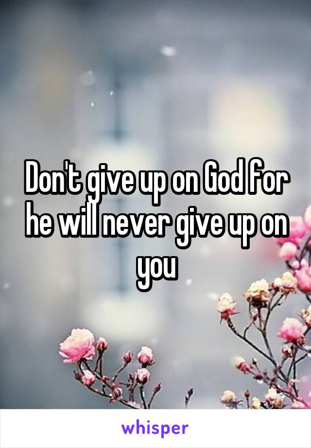 Don't give up on God for he will never give up on you