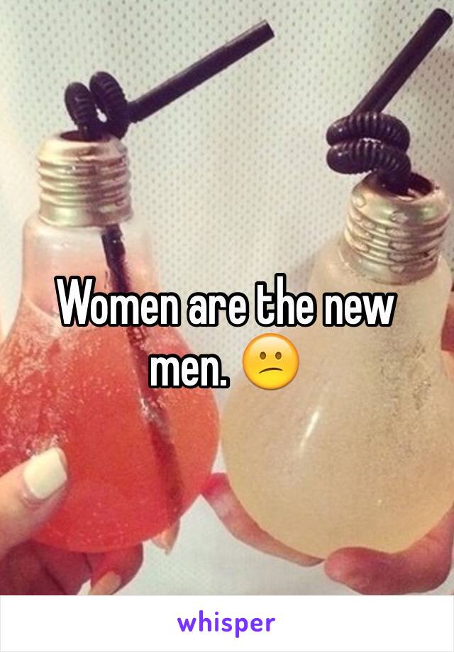 Women are the new men. 😕