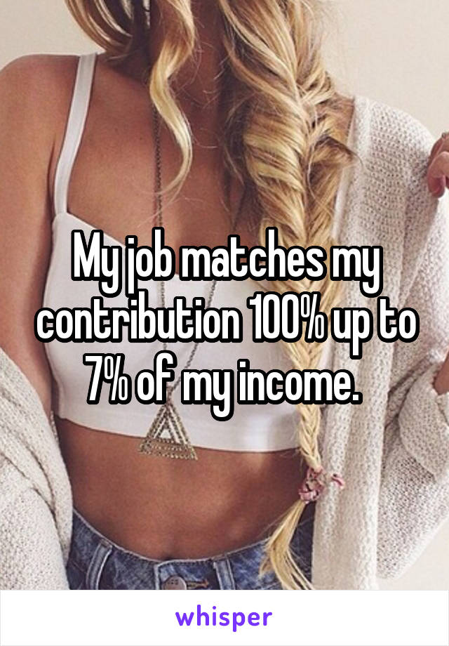 My job matches my contribution 100% up to 7% of my income. 