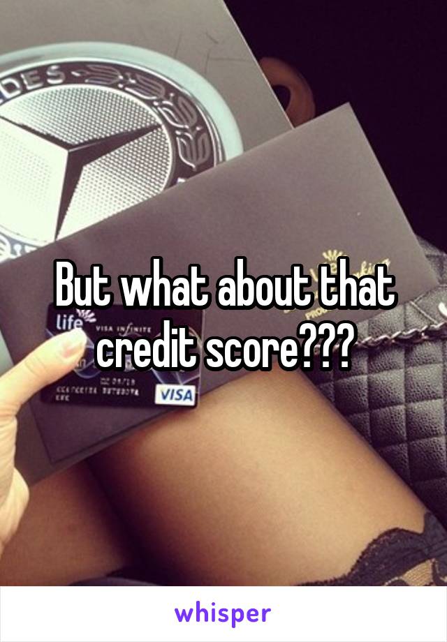 But what about that credit score???