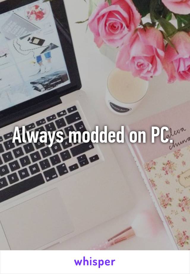 Always modded on PC. 