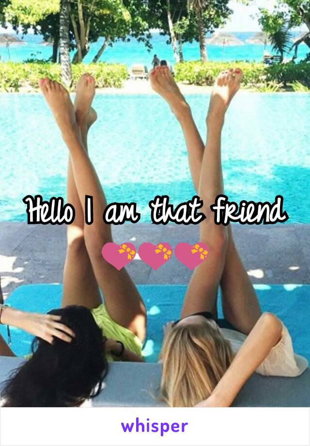 Hello I am that friend 💝💝💝