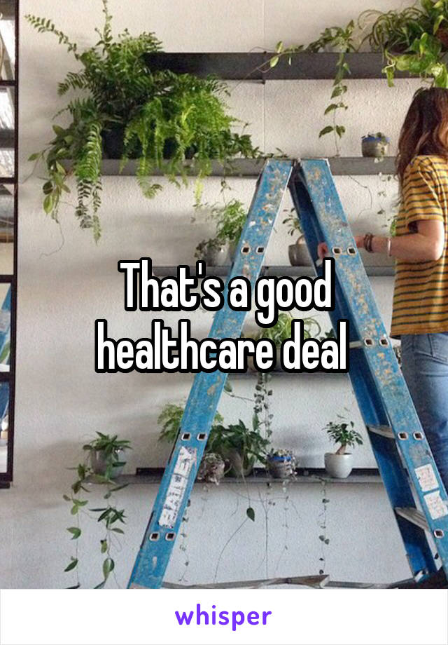 That's a good healthcare deal 