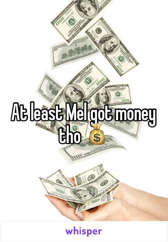 At least Mel got money tho 💰