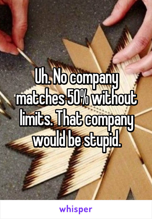 Uh. No company matches 50% without limits. That company would be stupid.