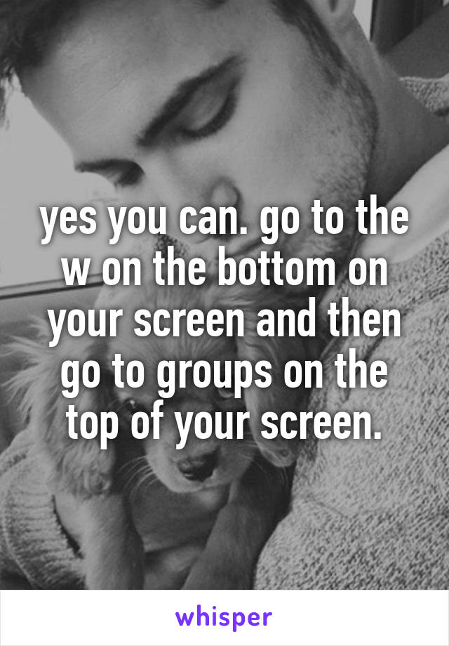 yes you can. go to the w on the bottom on your screen and then go to groups on the top of your screen.
