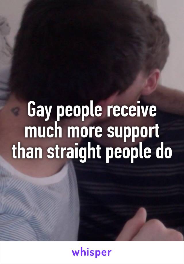 Gay people receive much more support than straight people do