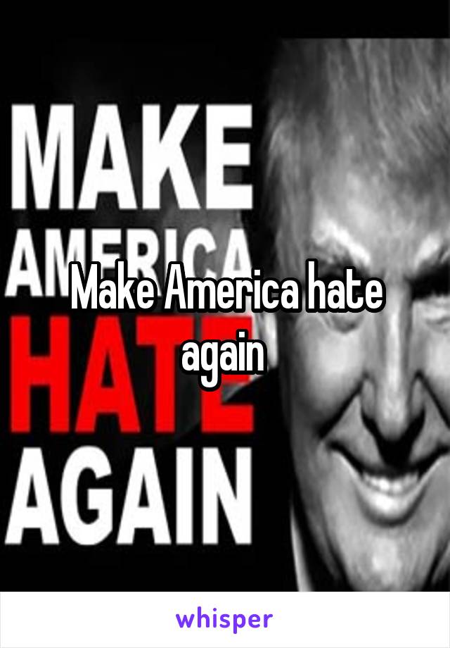 Make America hate again 