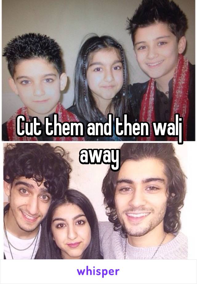 Cut them and then walj away