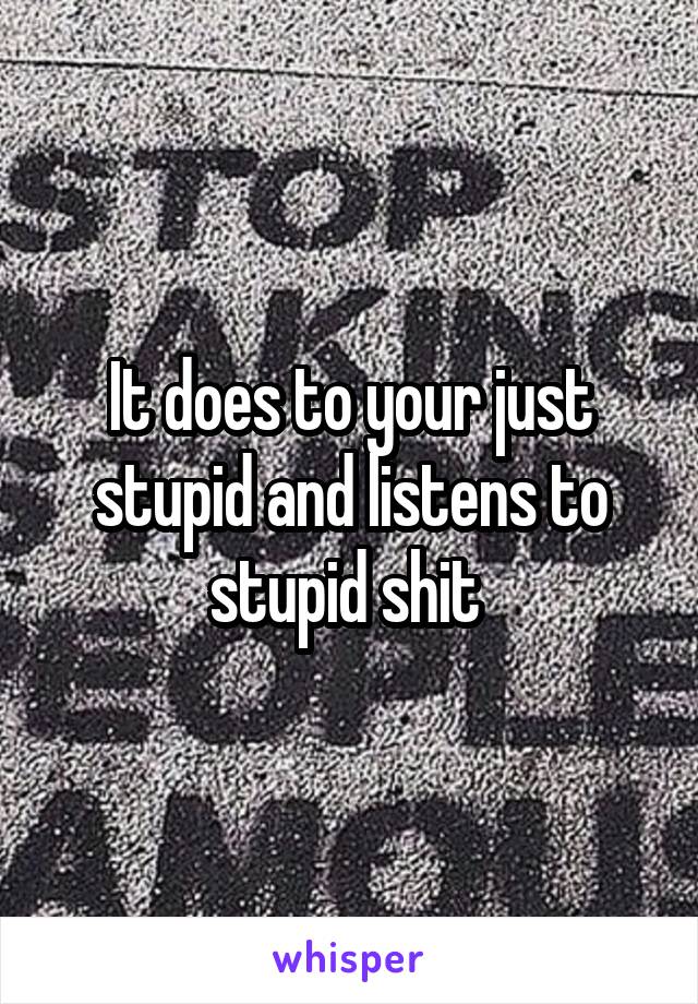 It does to your just stupid and listens to stupid shit 