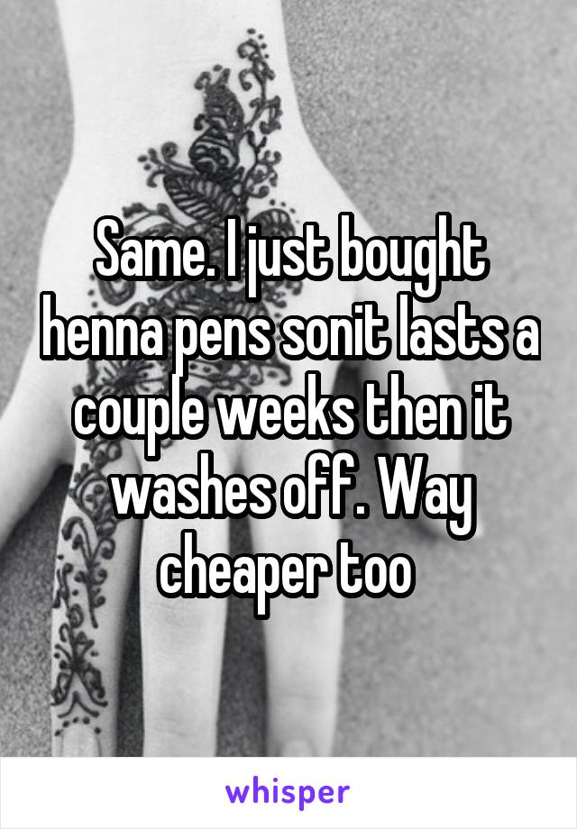 Same. I just bought henna pens sonit lasts a couple weeks then it washes off. Way cheaper too 