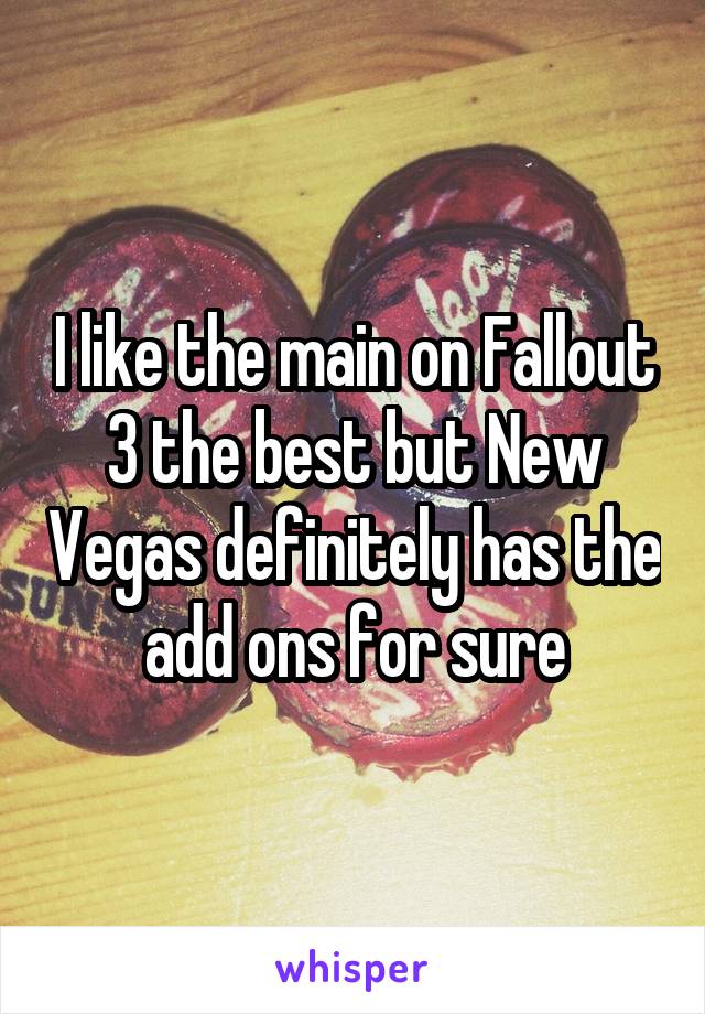I like the main on Fallout 3 the best but New Vegas definitely has the add ons for sure