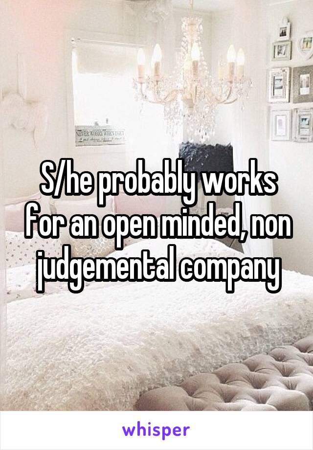 S/he probably works for an open minded, non judgemental company