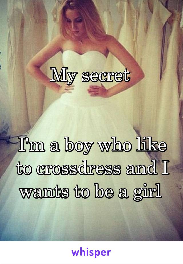 My secret 


I'm a boy who like to crossdress and I wants to be a girl 