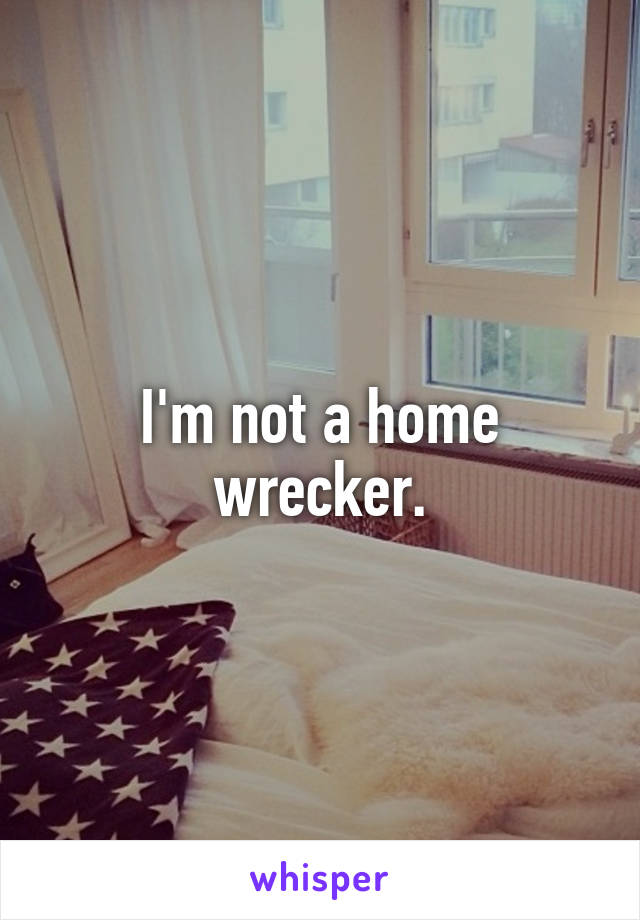 I'm not a home wrecker.