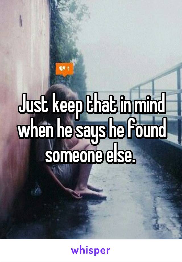 Just keep that in mind when he says he found someone else. 