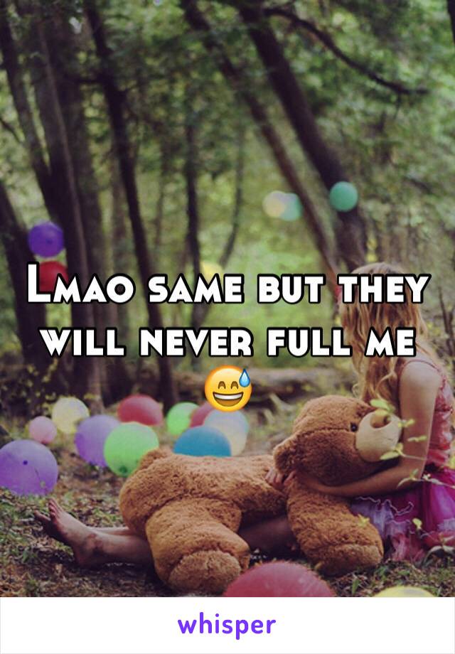 Lmao same but they will never full me 😅 