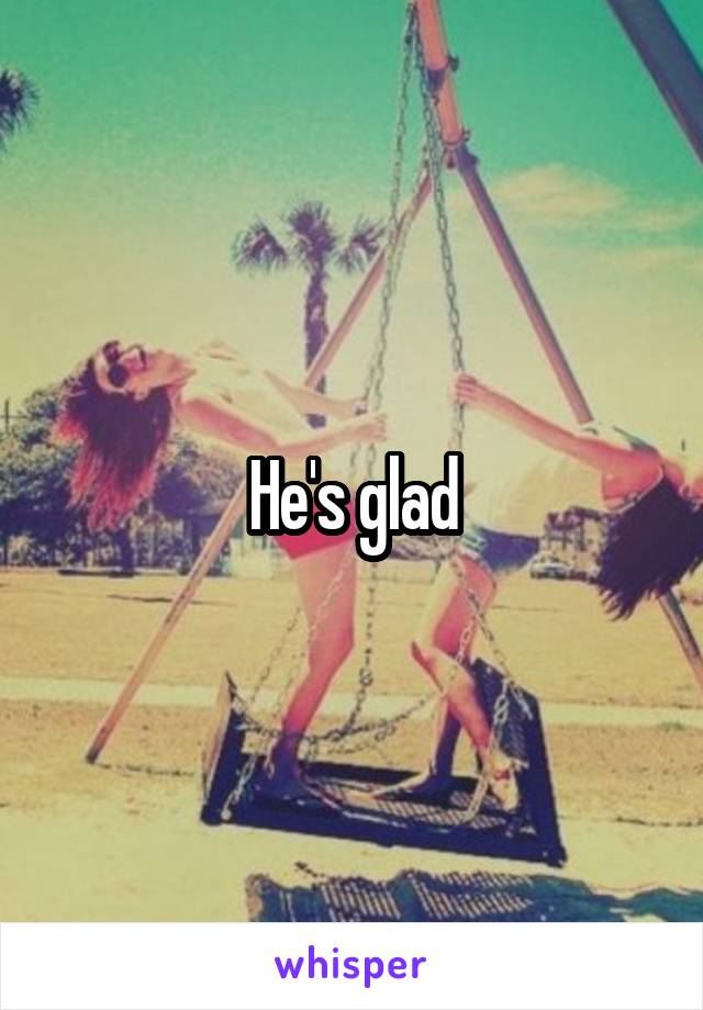 He's glad