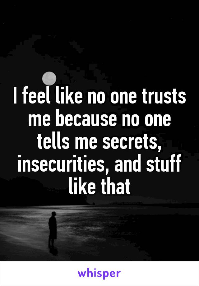 i-feel-like-no-one-trusts-me-because-no-one-tells-me-secrets