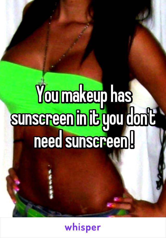 You makeup has sunscreen in it you don't need sunscreen !