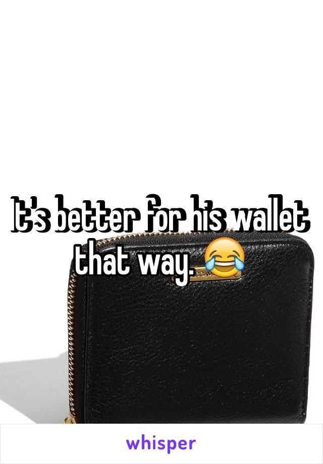 It's better for his wallet that way. 😂