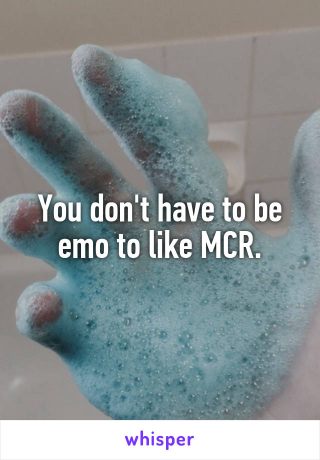 You don't have to be emo to like MCR.