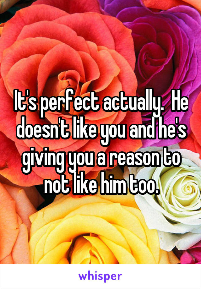 It's perfect actually.  He doesn't like you and he's giving you a reason to not like him too.