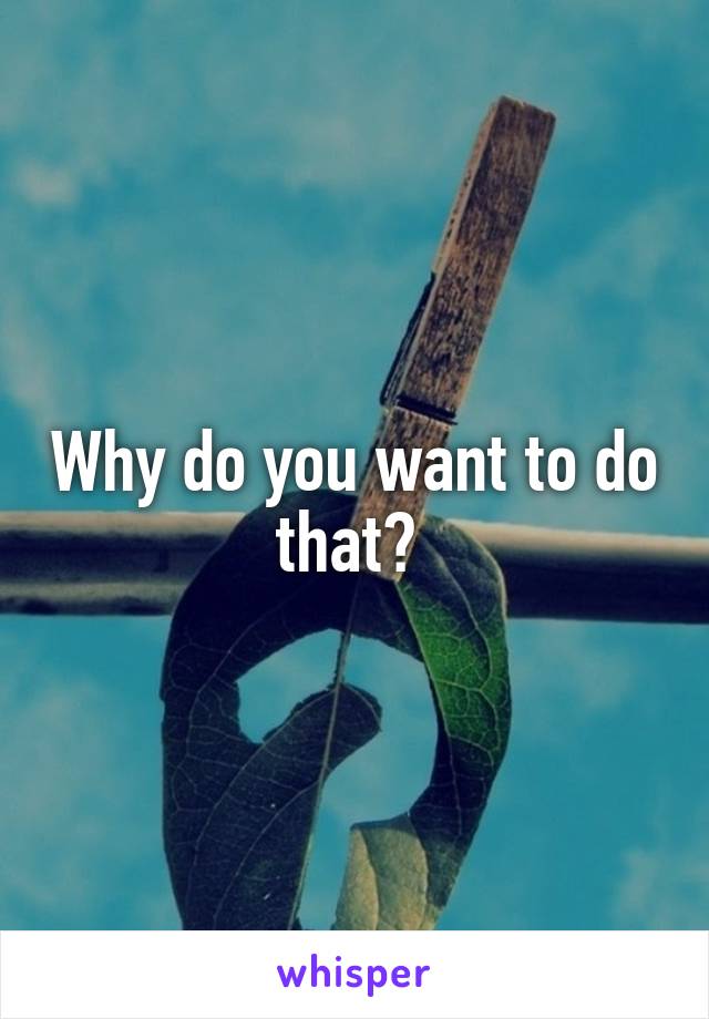 Why do you want to do that? 