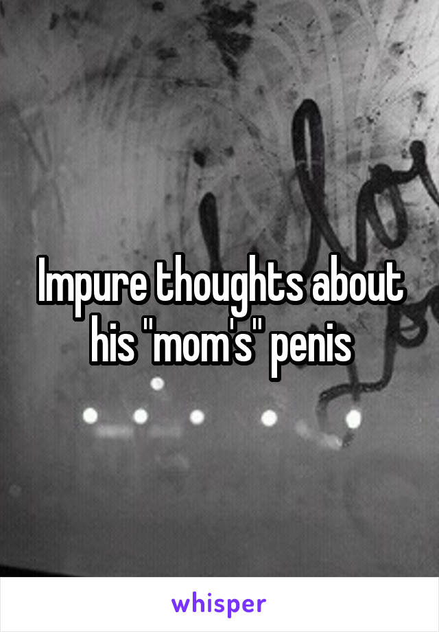 Impure thoughts about his "mom's" penis